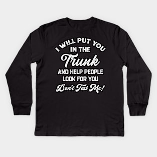 I Will Put You In The Trunk And Help People Look For You Don’t Test Me Kids Long Sleeve T-Shirt